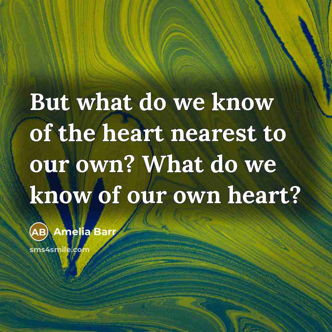 “But what do we know of the heart nearest to…” quote by Amelia Barr