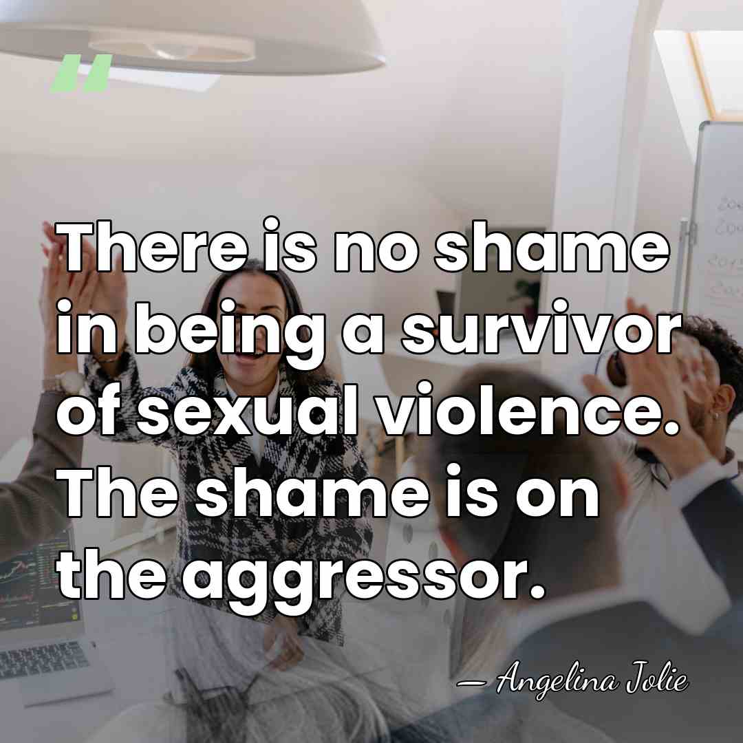 There is no shame in being a survivor of sexual violence. The&hellip; - Angelina Jolie