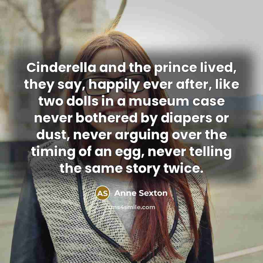 “Cinderella and the prince lived, they say, happily ever after,…” quote by Anne Sexton