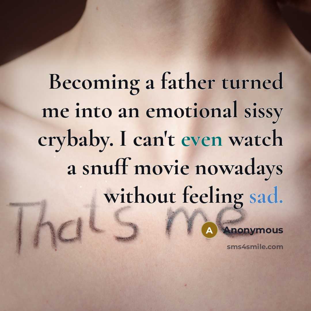 “Becoming a father turned me into an emotional sissy crybaby. I can't even watch a snuff movie nowadays without feeling sad.” quote by Anonymous