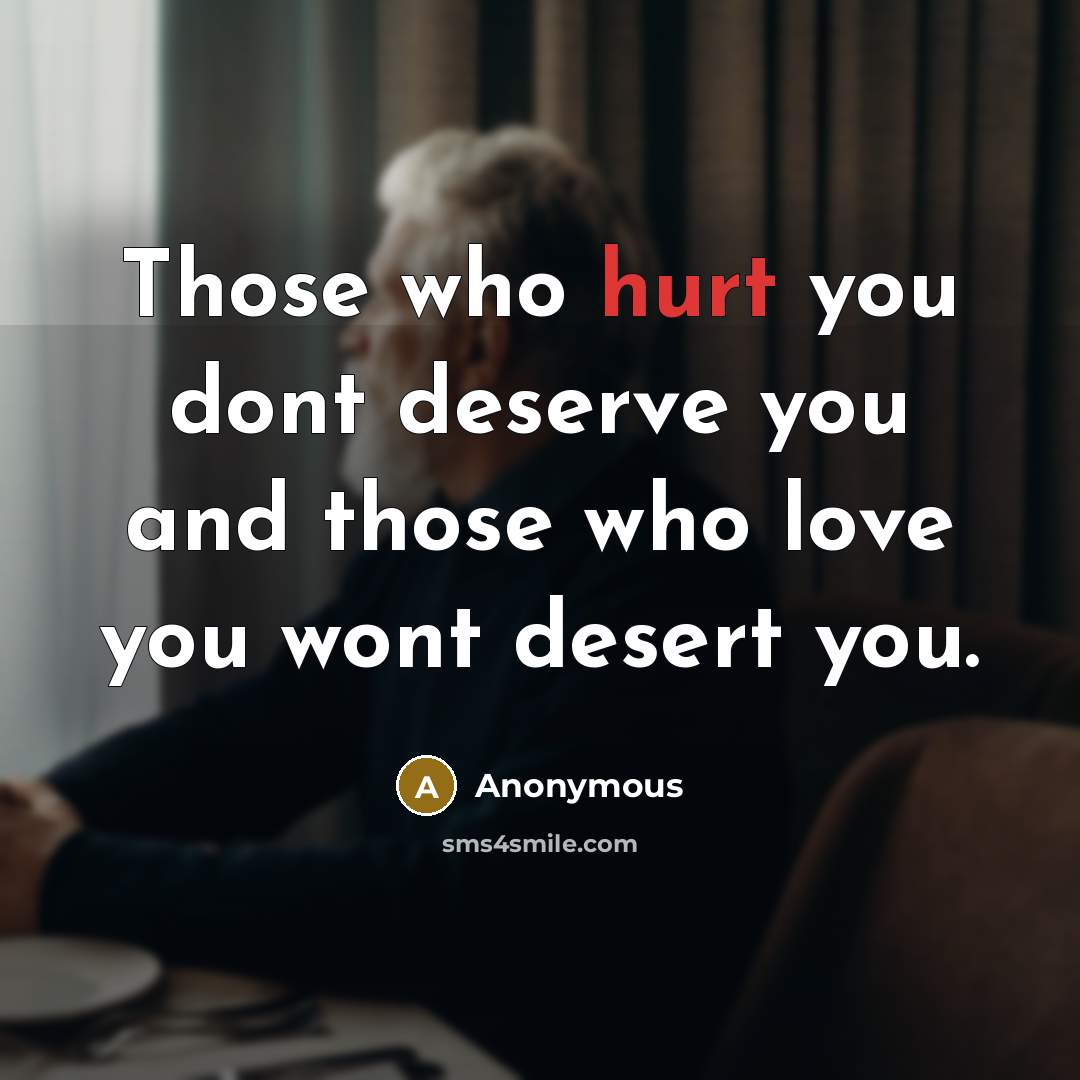 “Those who hurt you dont deserve you and those who…” quote by Anonymous
