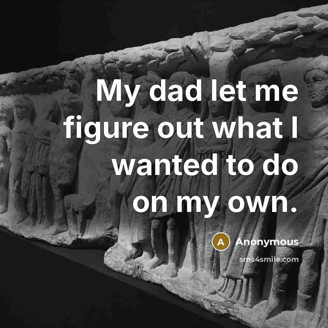 “My dad let me figure out what I wanted to…” quote by Anonymous