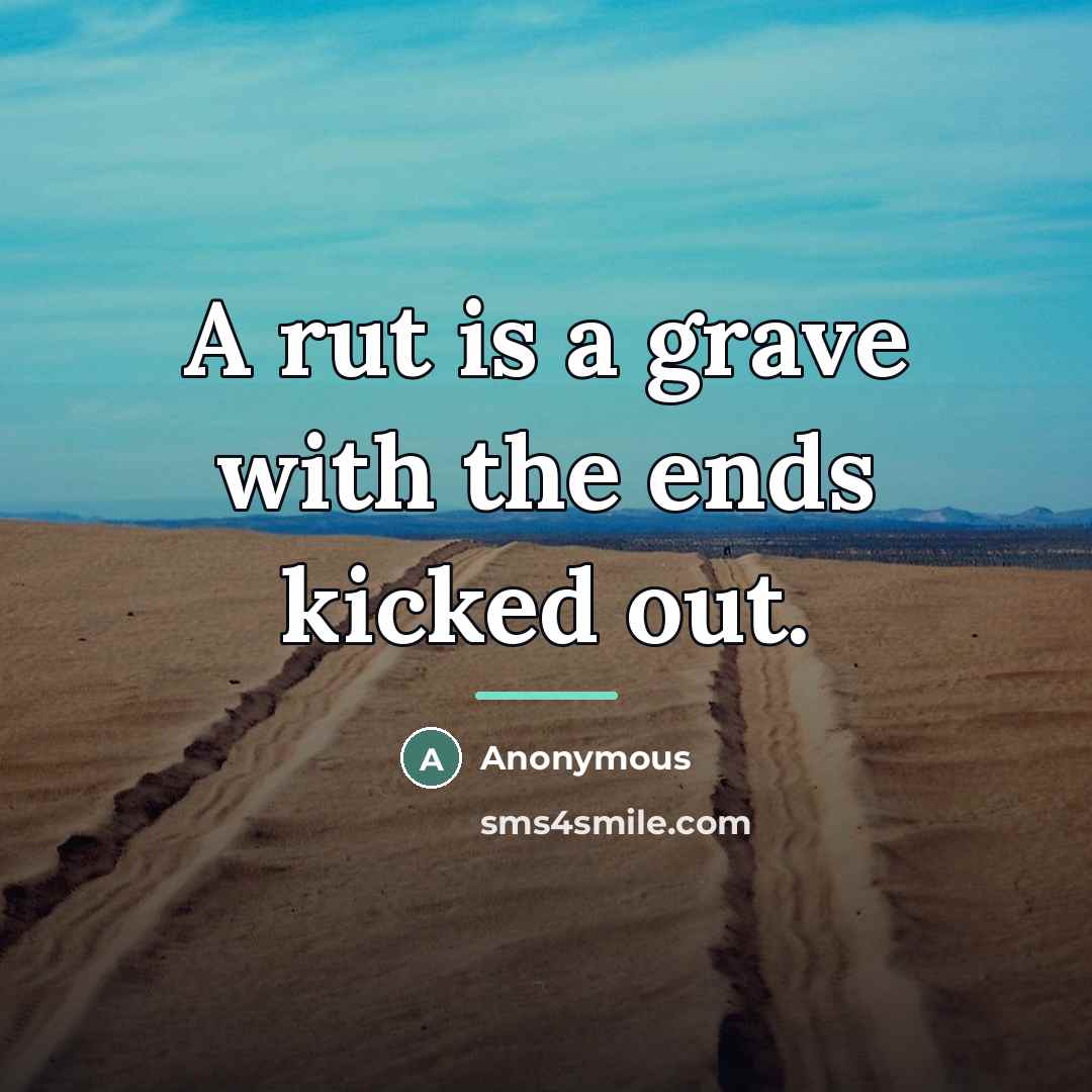 “A rut is a grave with the ends kicked out.…” quote by Anonymous