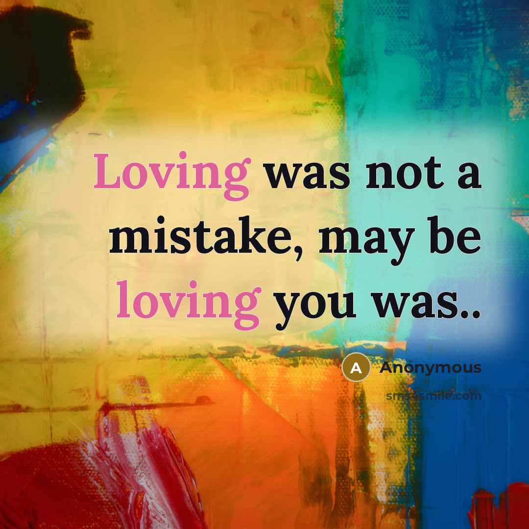 “Loving was not a mistake, may be loving you was..” quote by Anonymous