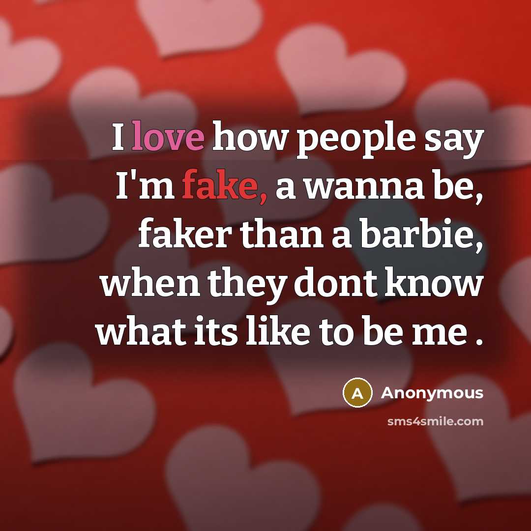 “I love how people say I'm fake, a wanna be, faker than a barbie, when they dont know what its like to be me .” quote by Anonymous