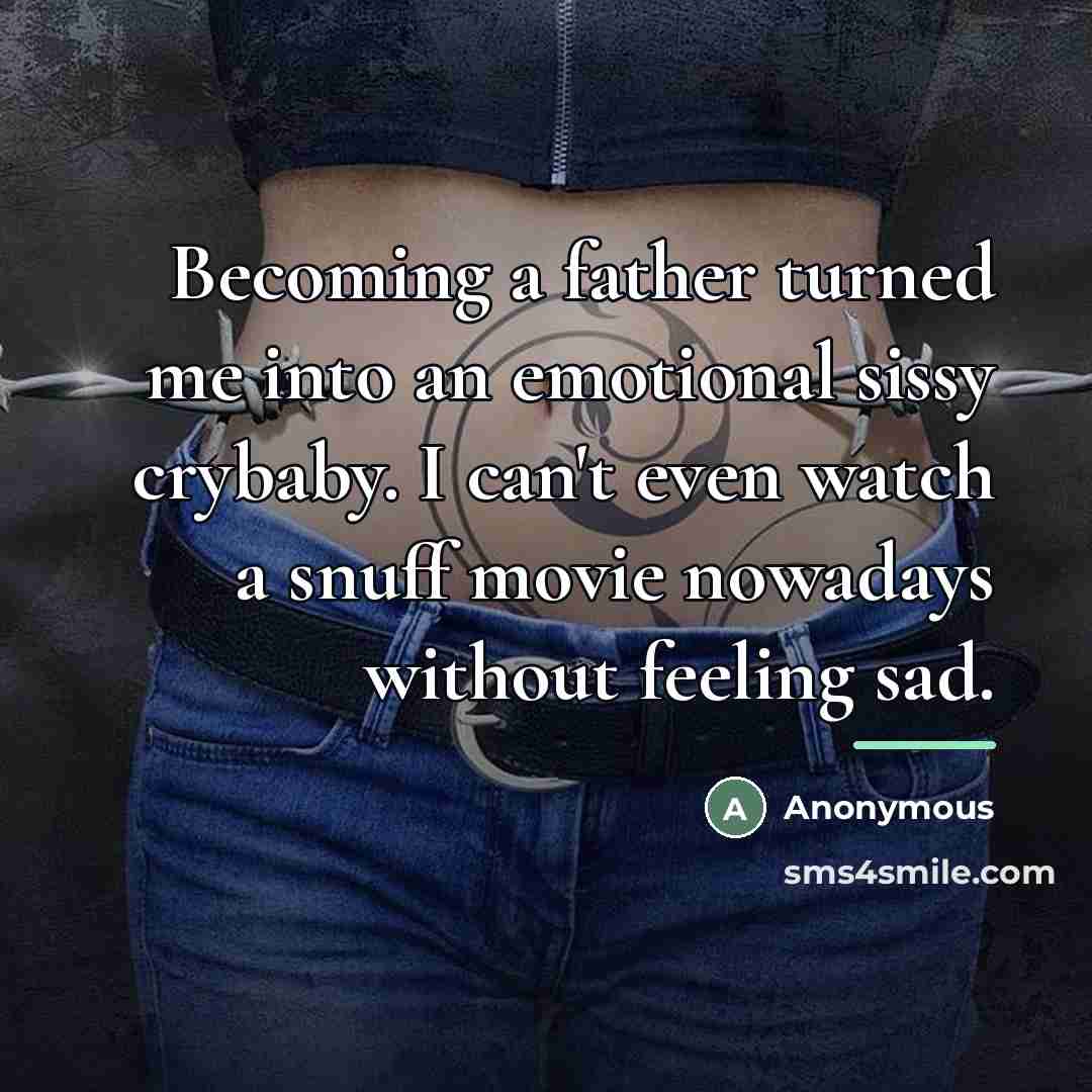 “Becoming a father turned me into an emotional sissy crybaby.…” quote by Anonymous