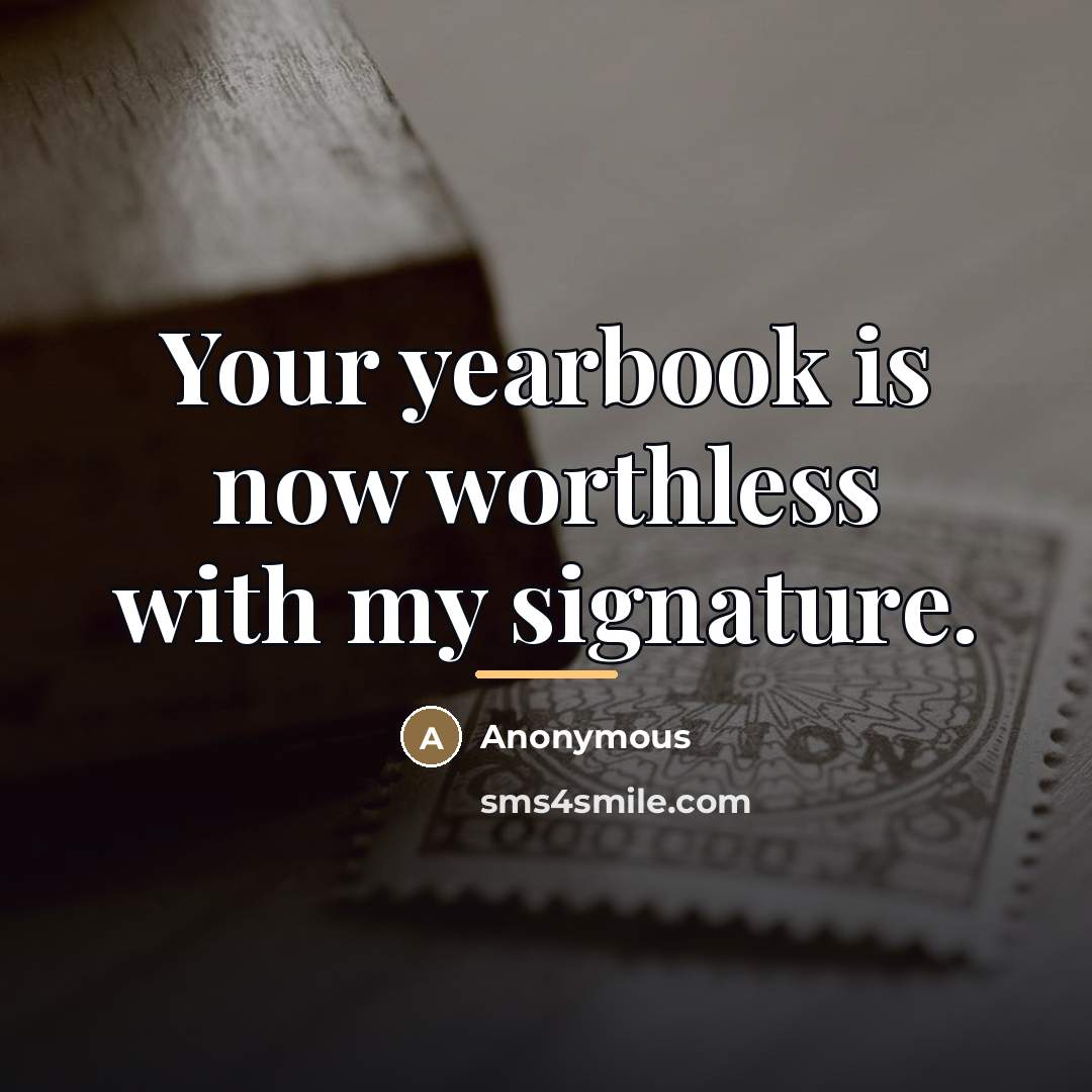 “Your yearbook is now worthless with my signature.…” quote by Anonymous