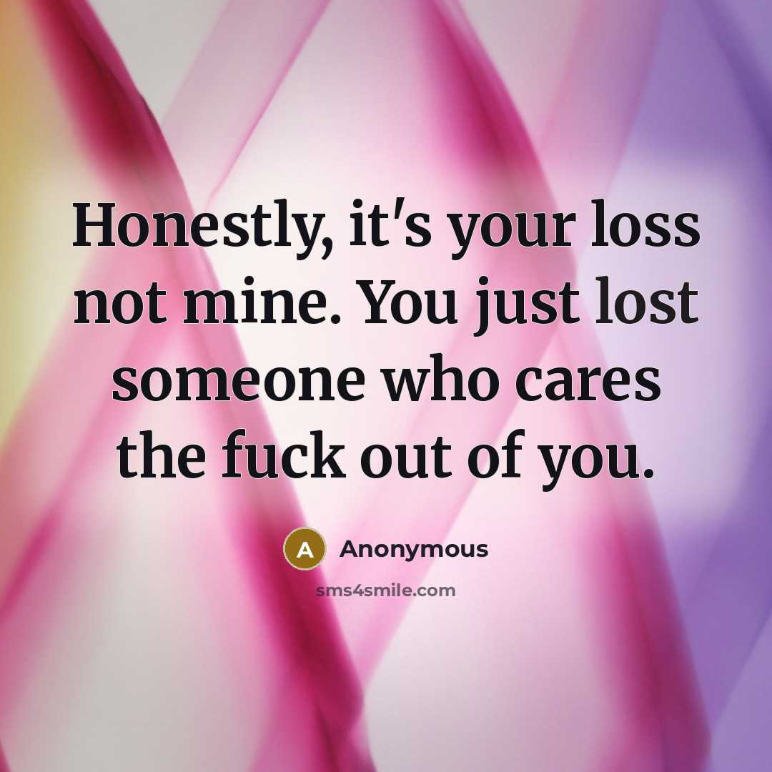 “Honestly, it's your loss not mine. You just lost someone…” quote by Anonymous