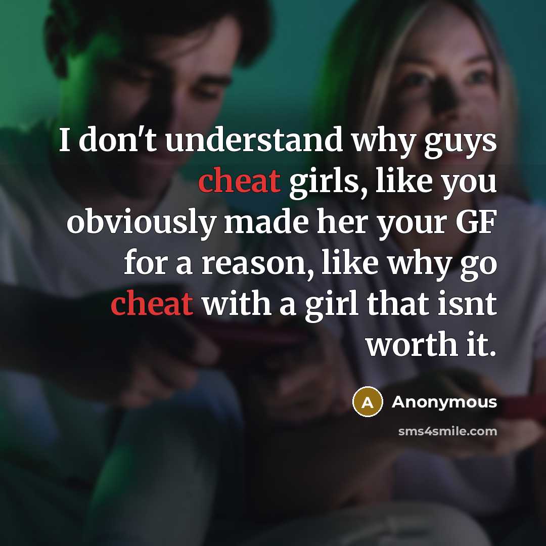 “I don't understand why guys cheat girls, like you obviously made her your GF for a reason, like why go cheat with a girl that isnt worth it.” quote by Anonymous