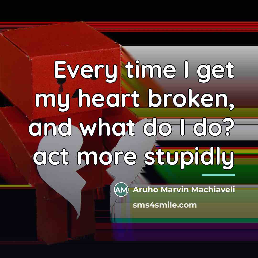 “Every time I get my heart broken, and what do…” quote by Aruho Marvin Machiaveli