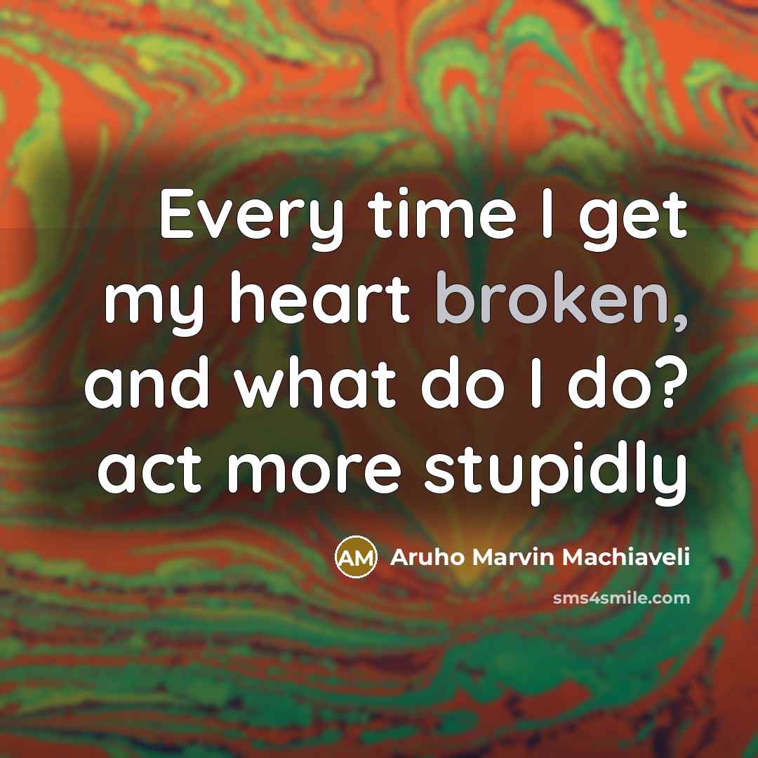 “Every time I get my heart broken, and what do I do? act more stupidly” quote by Aruho Marvin Machiaveli
