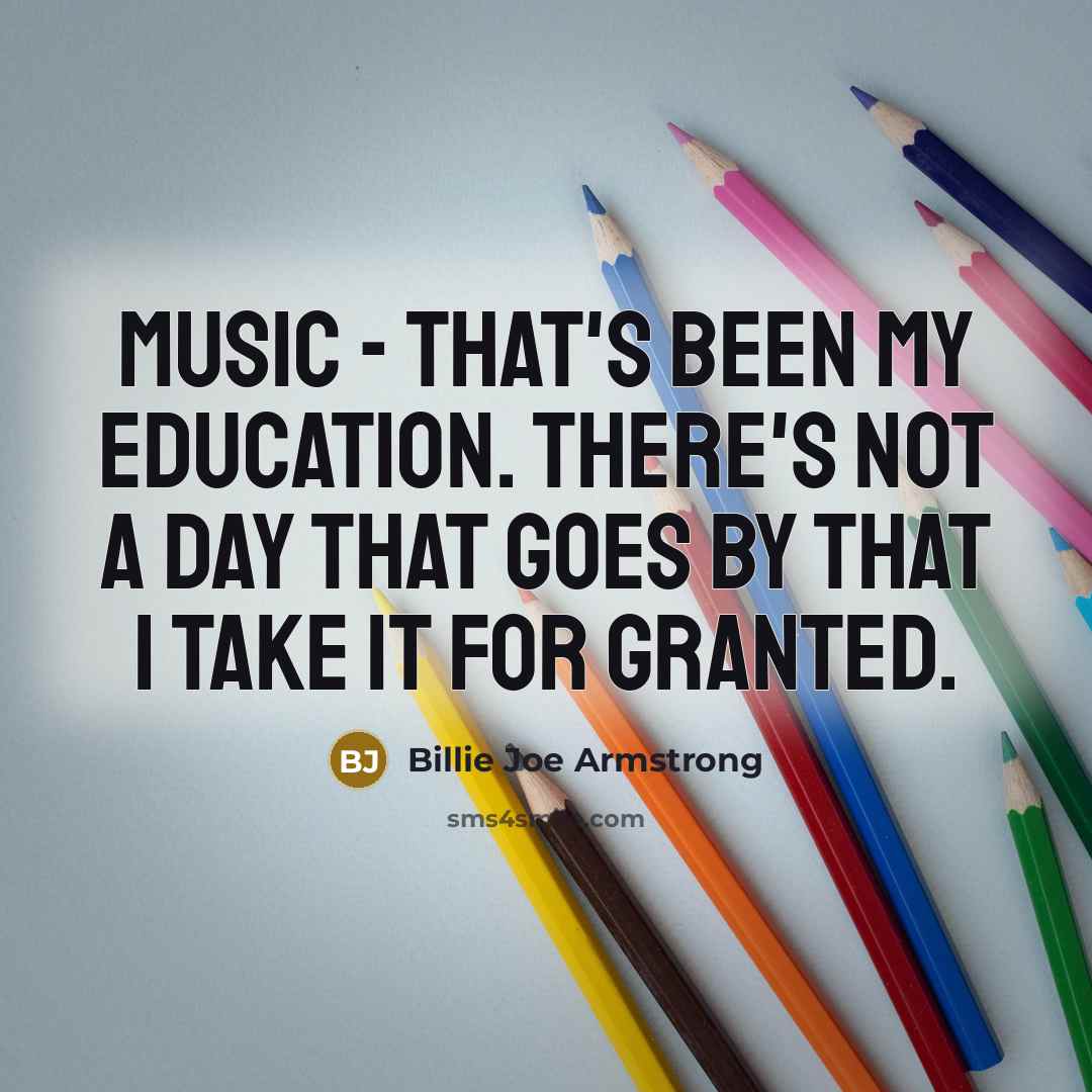 “Music - that's been my education. There's not a day…” quote by Billie Joe Armstrong