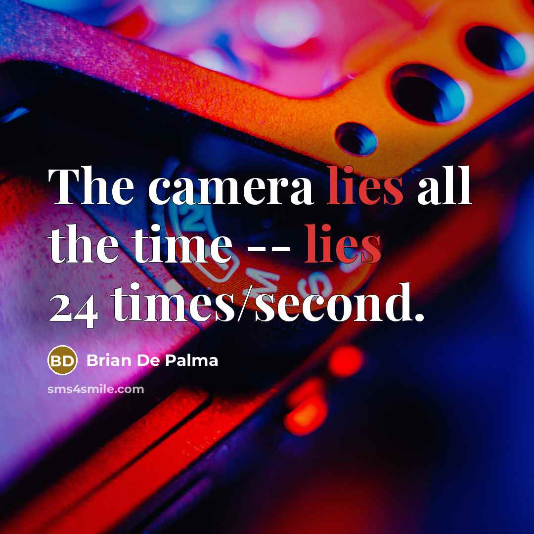 “The camera lies all the time -- lies 24 times/second.…” quote by Brian De Palma