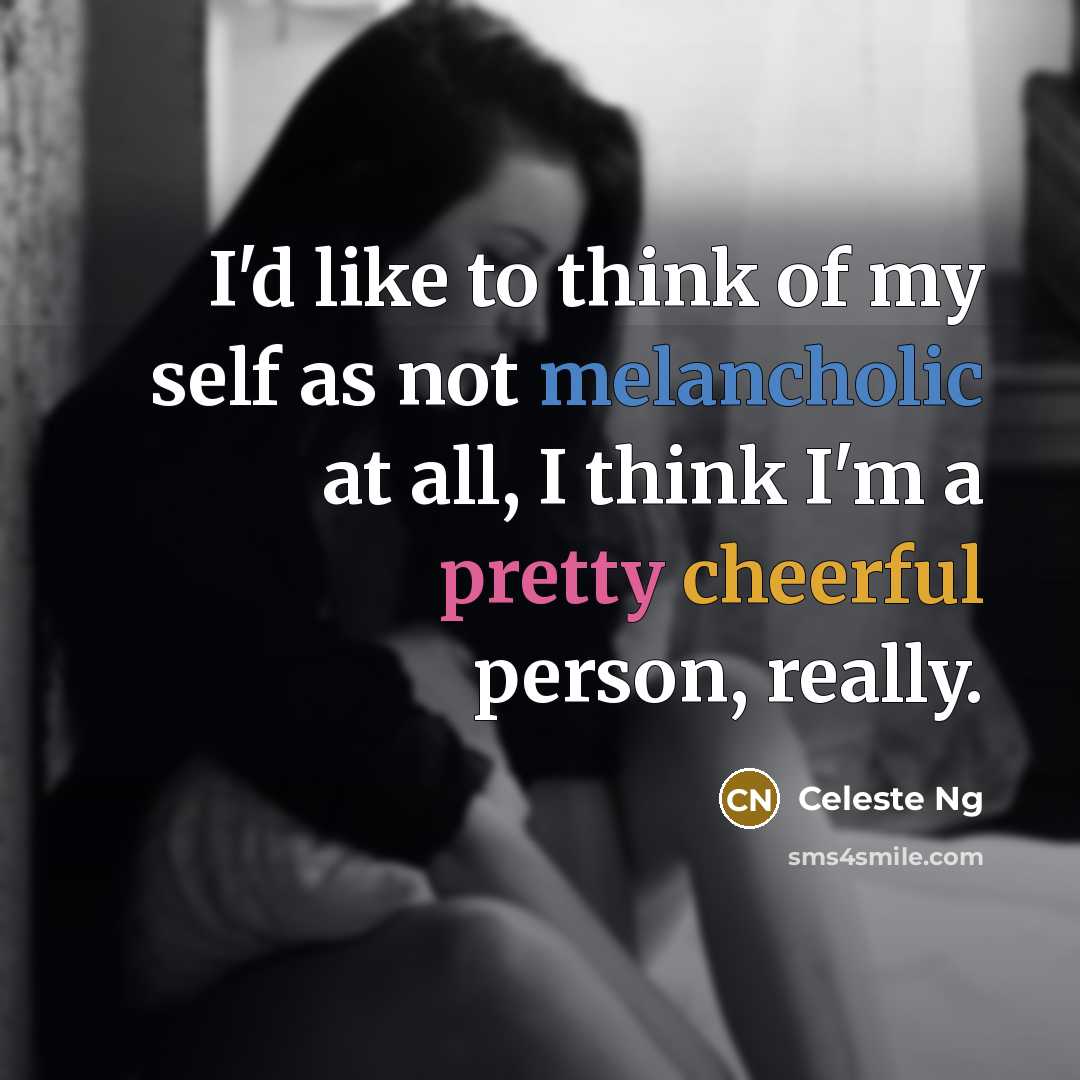 “I'd like to think of my self as not melancholic…” quote by Celeste Ng