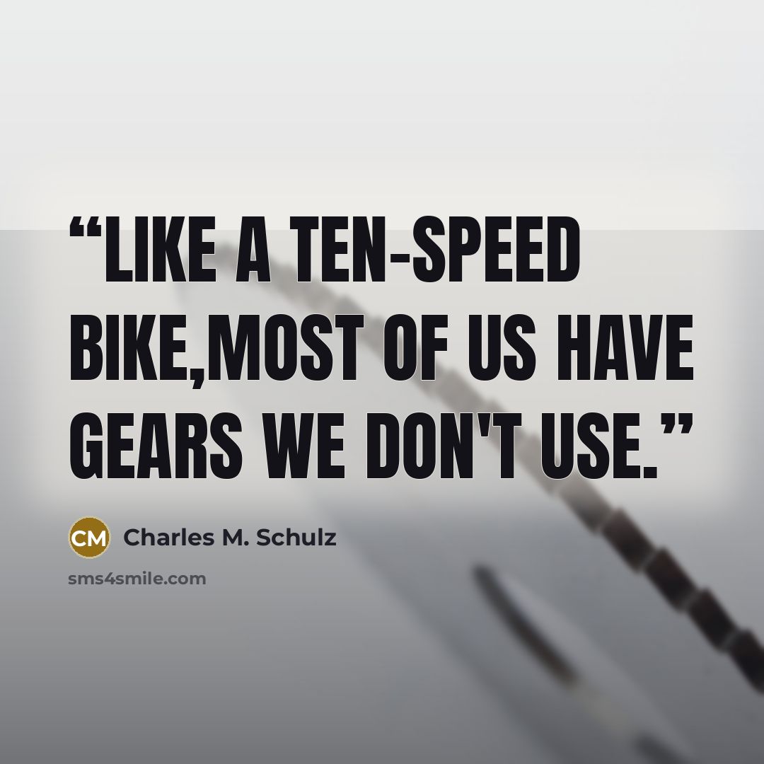 “like a ten-speed bike,most of us have gears we don't use.” quote by Charles M. Schulz
