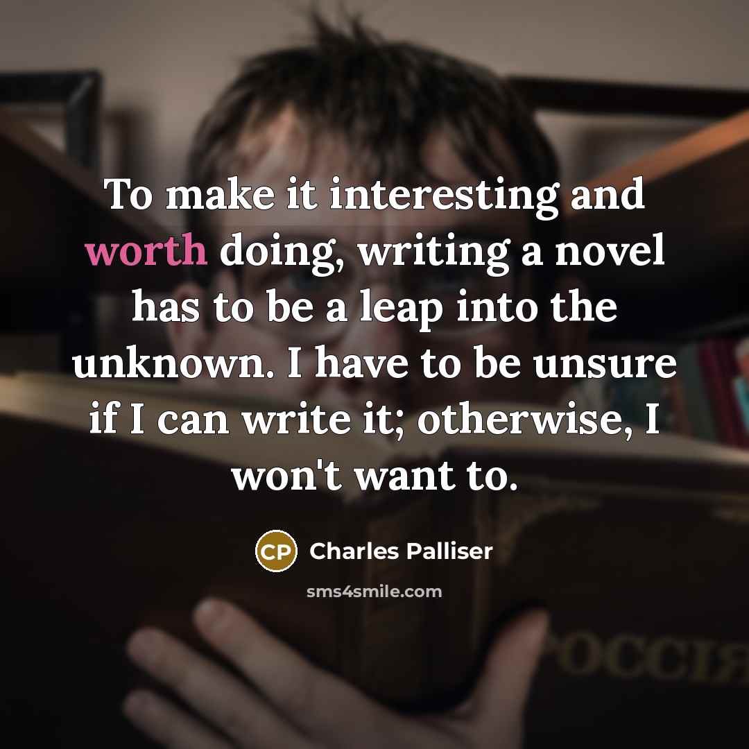 “To make it interesting and worth doing, writing a novel…” quote by Charles Palliser