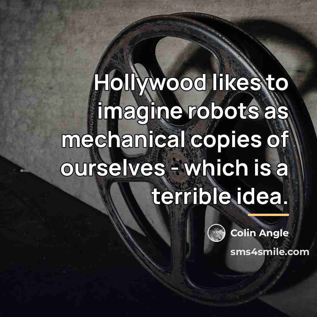 “Hollywood likes to imagine robots as mechanical copies of ourselves…” quote by Colin Angle