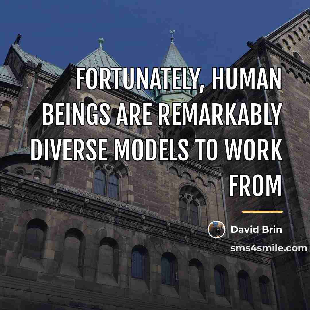“Fortunately, human beings are remarkably diverse models to work from…” quote by David Brin