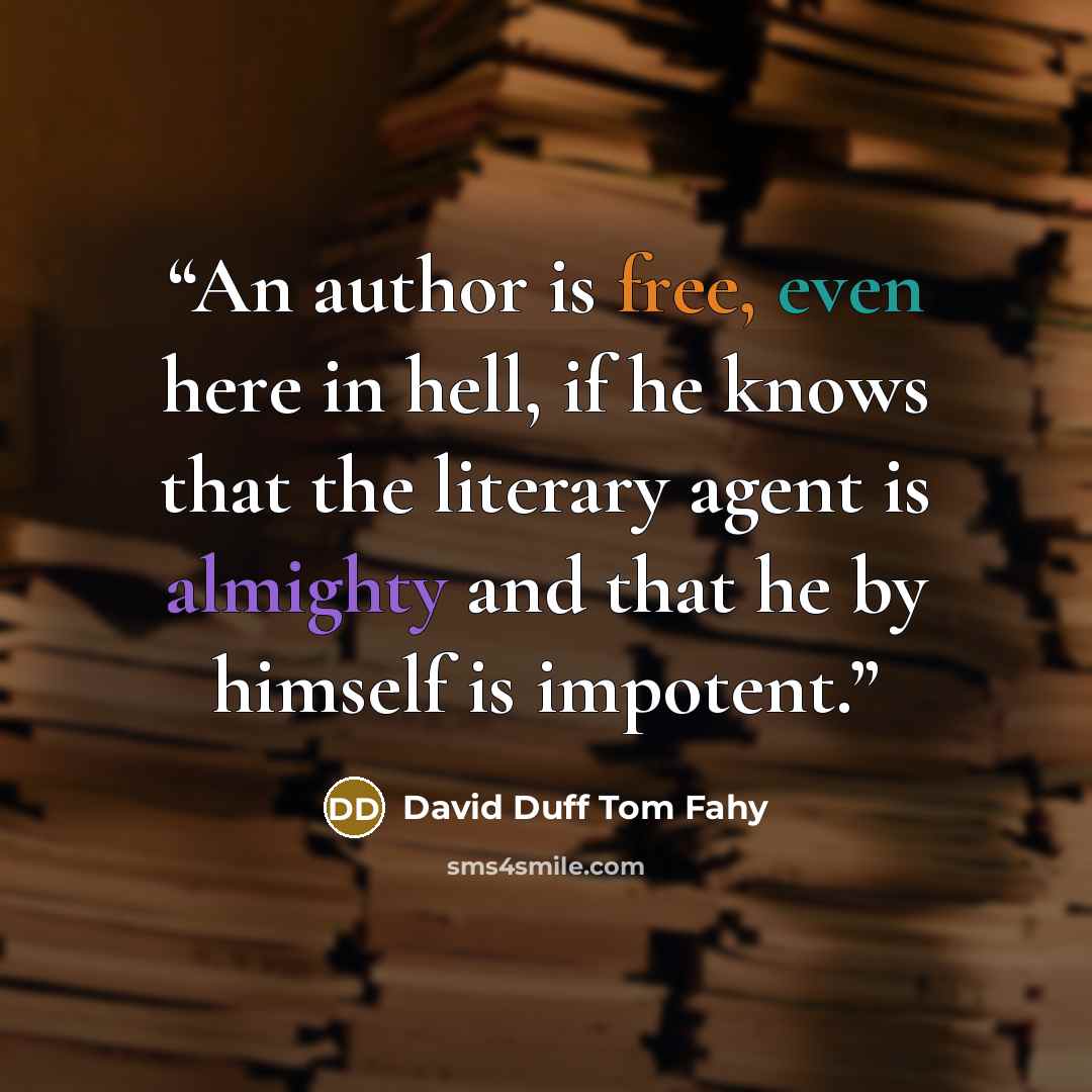 “An author is free, even here in hell, if he knows that the literary agent is almighty and that he by himself is impotent.” quote by David Duff Tom Fahy