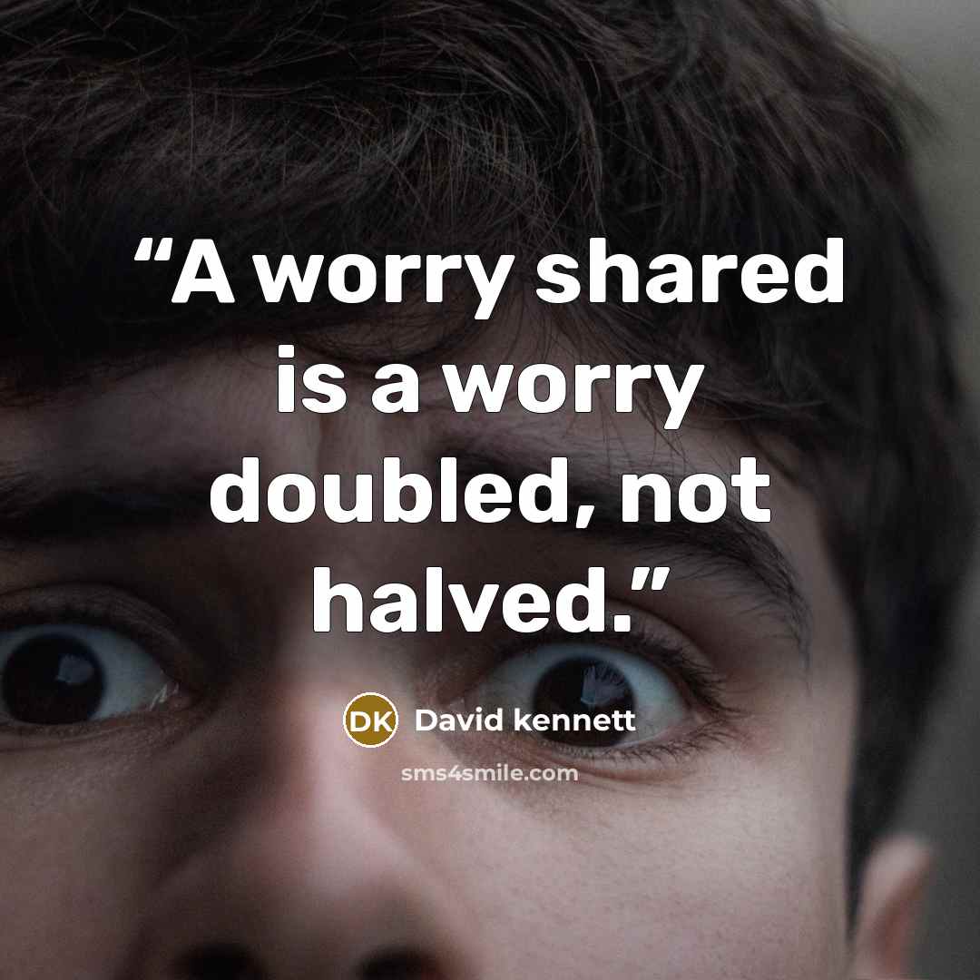 “A worry shared is a worry doubled, not halved.” quote by David Kennett