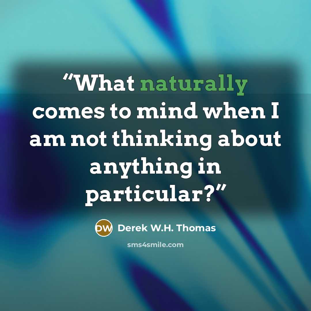 “What naturally comes to mind when I am not thinking about anything in particular?” quote by Derek W.H. Thomas