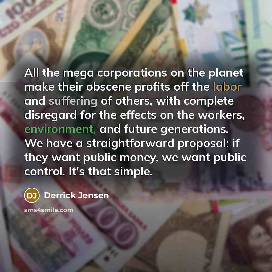 “All the mega corporations on the planet make their obscene…” quote by Derrick Jensen