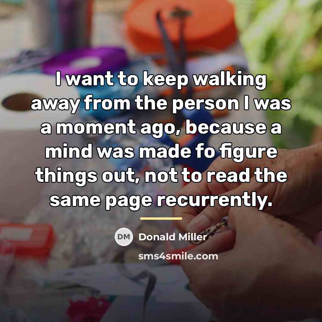 “I want to keep walking away from the person I…” quote by Donald Miller
