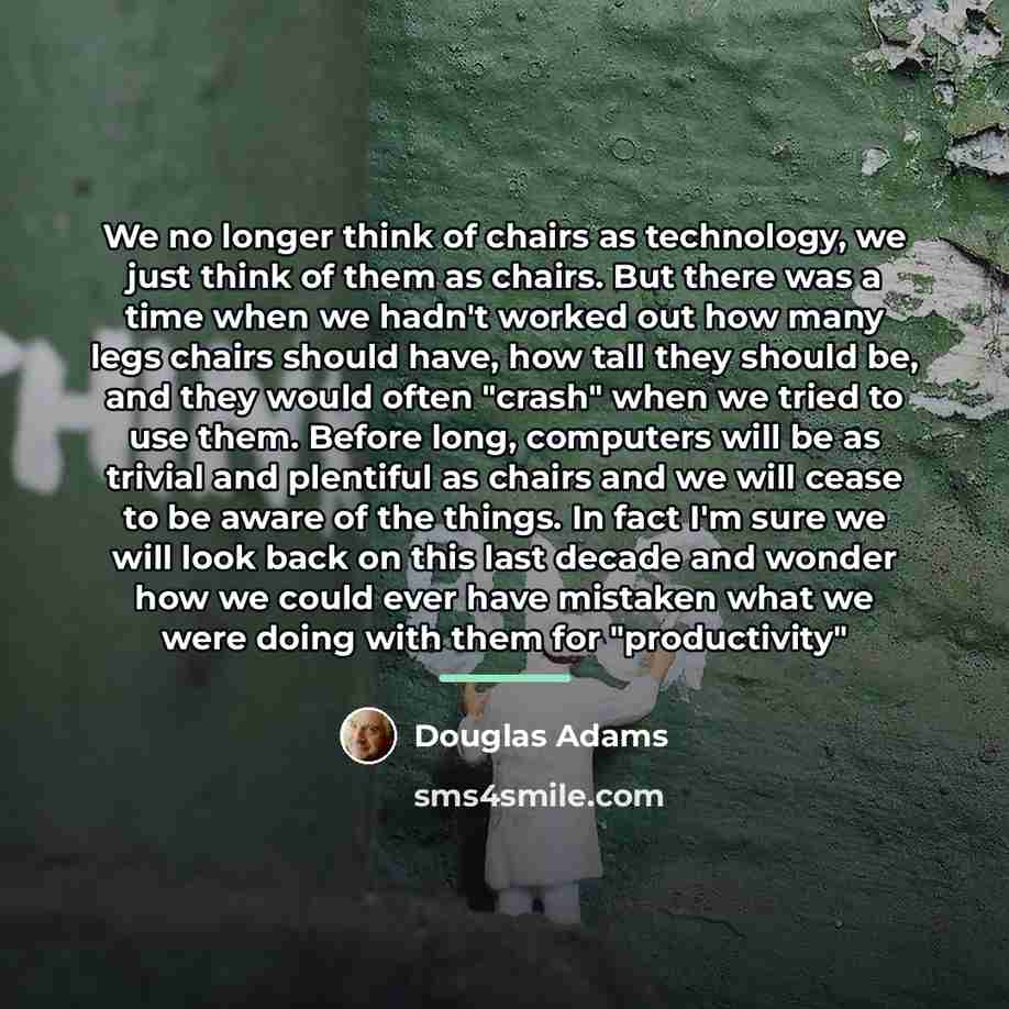 “We no longer think of chairs as technology, we just…” quote by Douglas Adams
