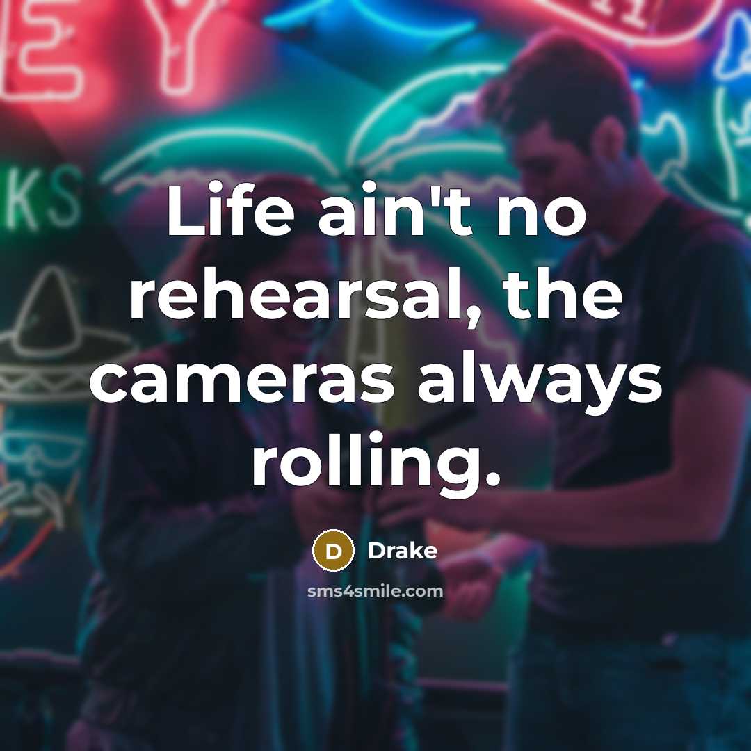 “Life ain't no rehearsal, the cameras always rolling.…” quote by Drake