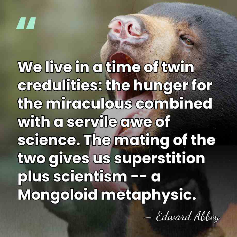 We live in a time of twin credulities: the hunger for the&hellip; - Edward Abbey