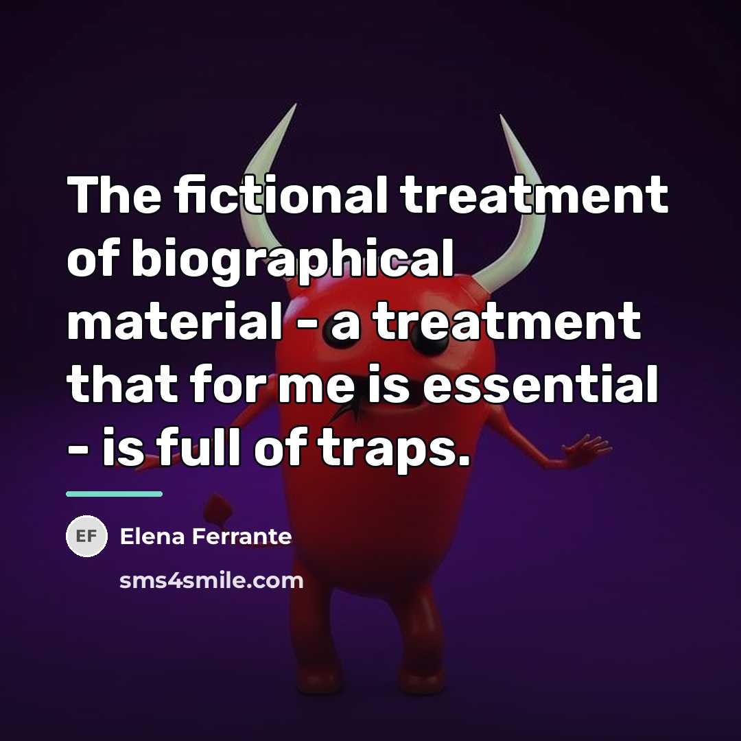 “The fictional treatment of biographical material - a treatment that…” quote by Elena Ferrante