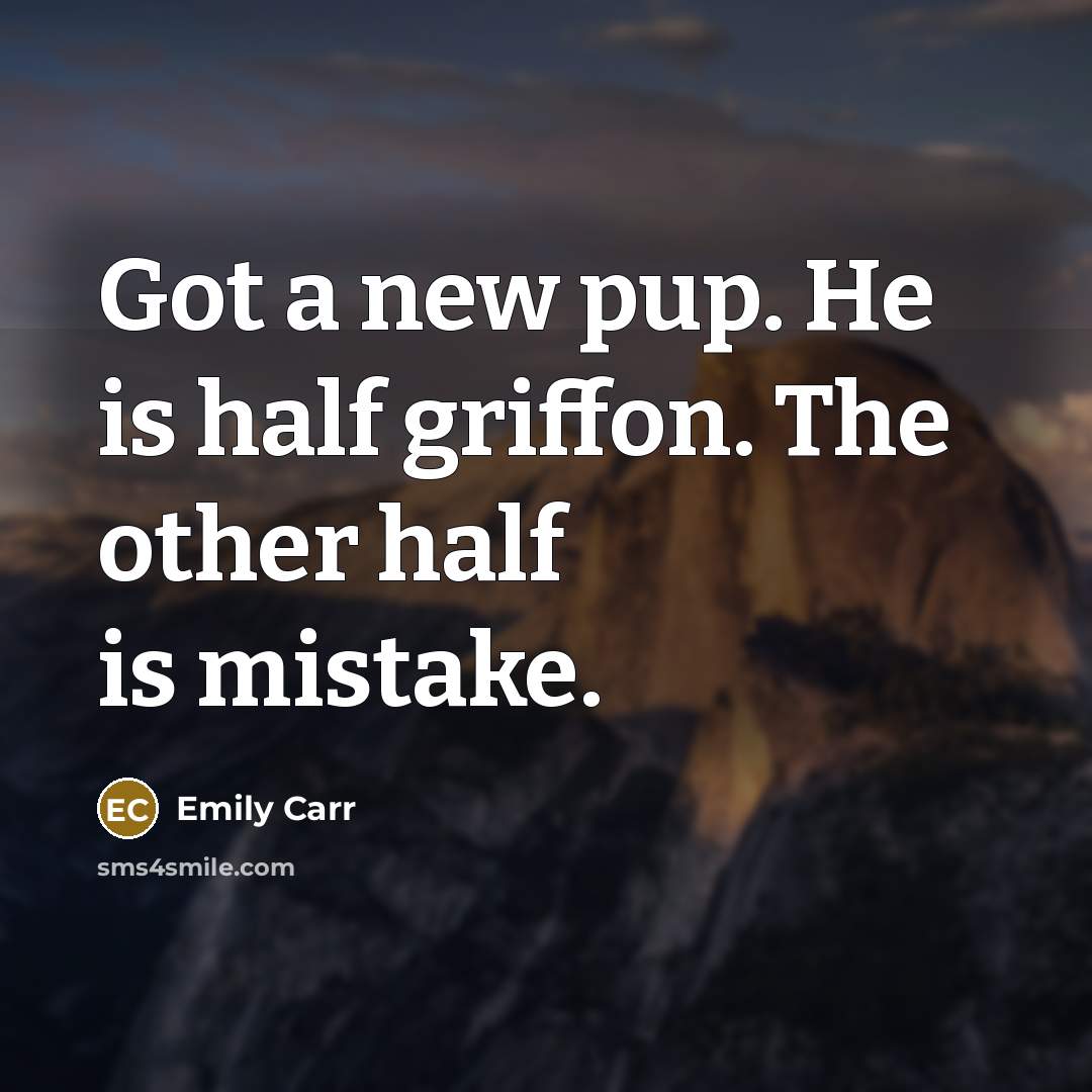 “Got a new pup. He is half griffon. The other…” quote by Emily Carr