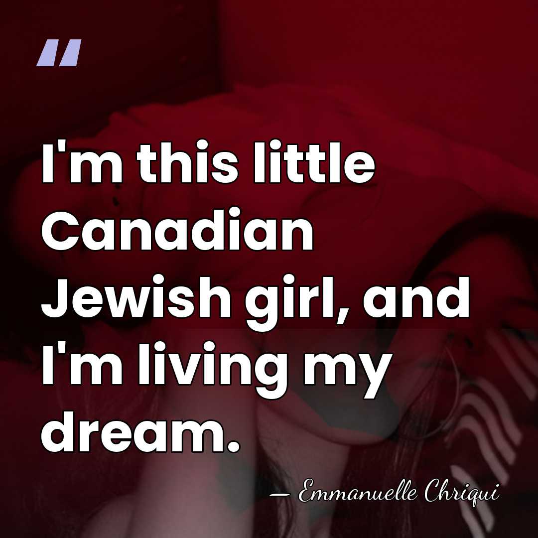 I'm this little Canadian Jewish girl, and I'm living my dream. - Emmanuelle Chriqui