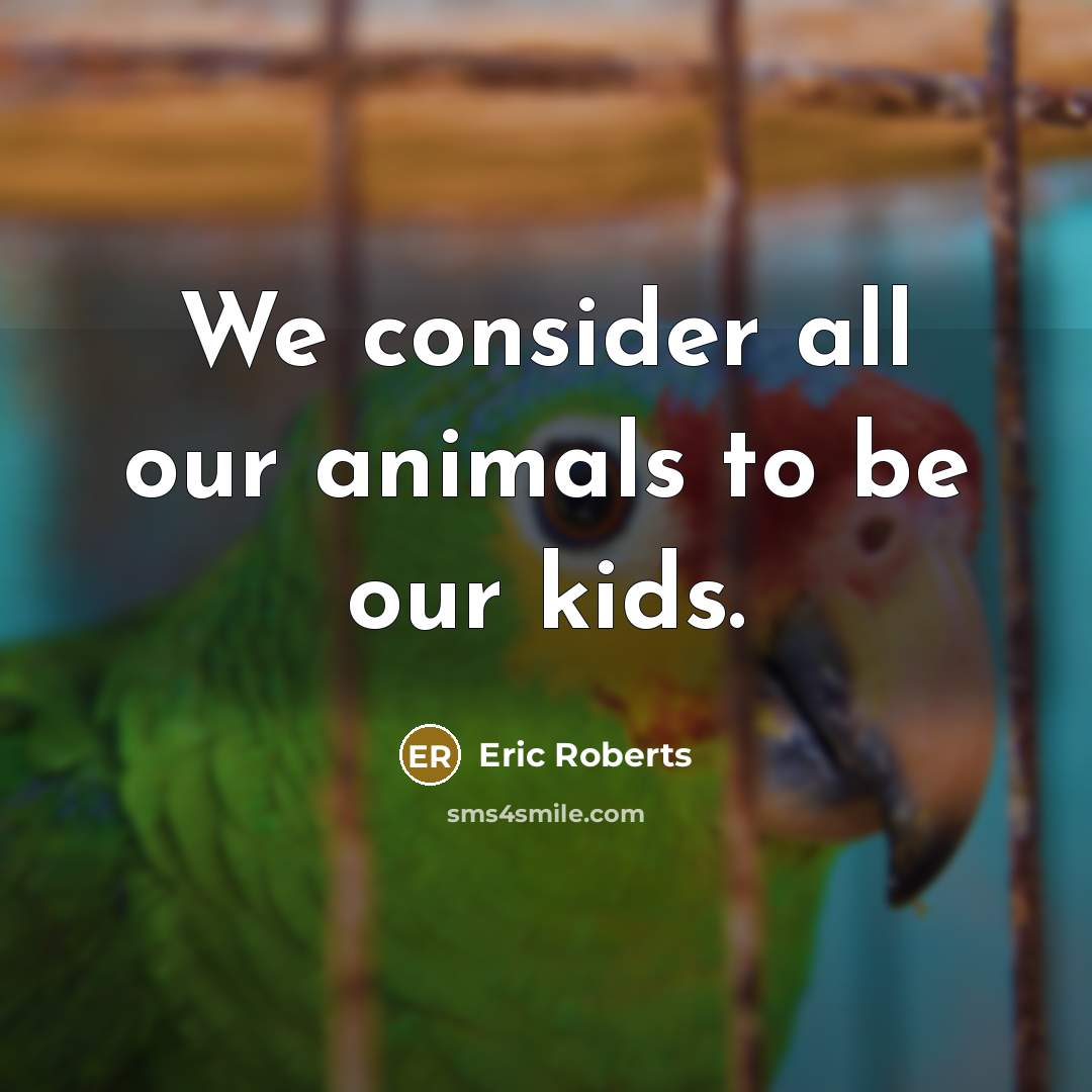 “We consider all our animals to be our kids.…” quote by Eric Roberts