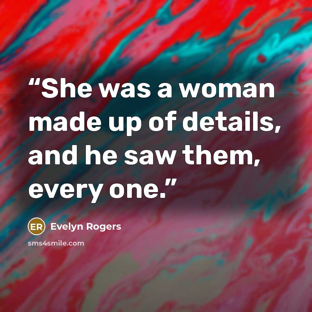 “She was a woman made up of details, and he saw them, every one.” quote by Evelyn Rogers