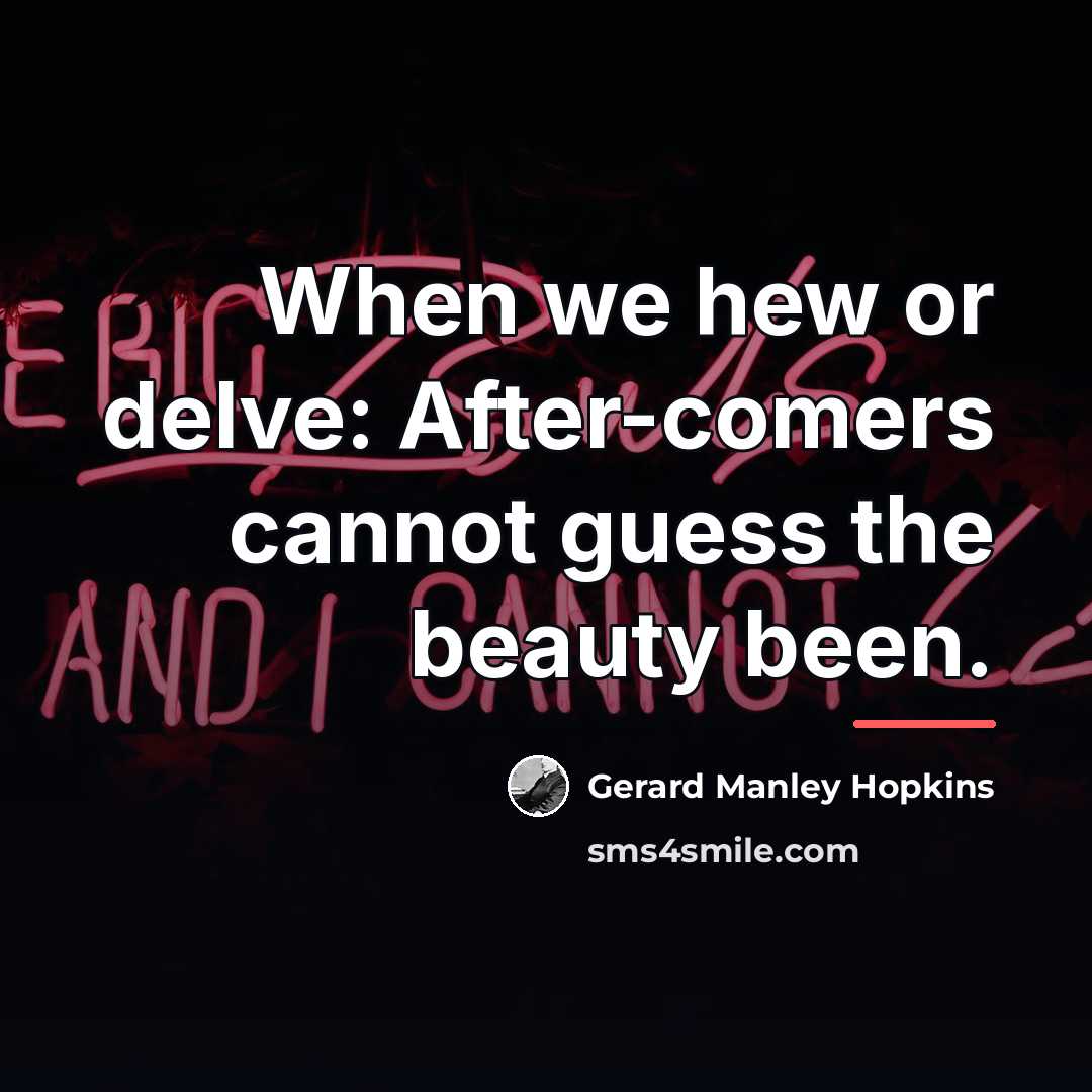 “When we hew or delve: After-comers cannot guess the beauty…” quote by Gerard Manley Hopkins