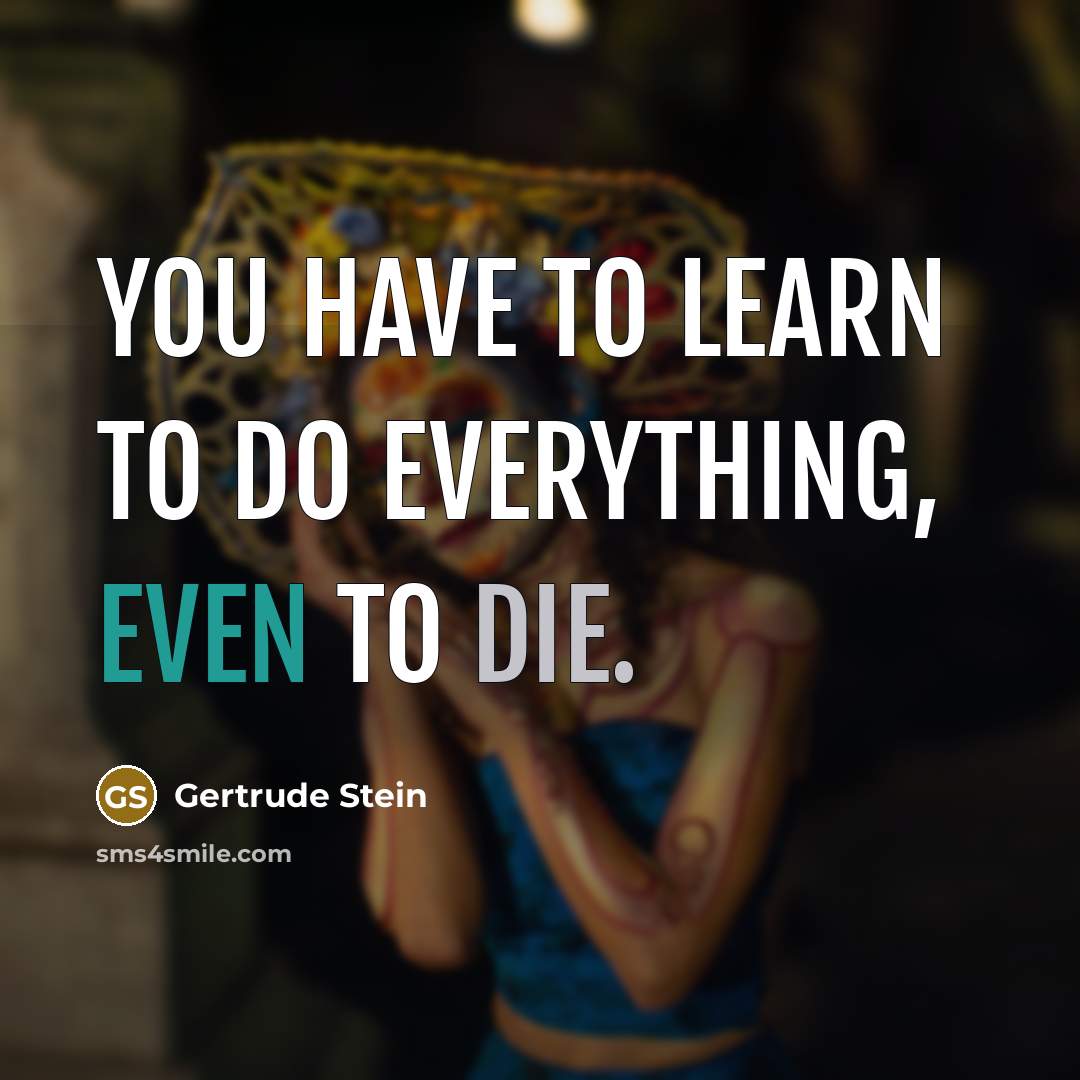 “You have to learn to do everything, even to die.…” quote by Gertrude Stein