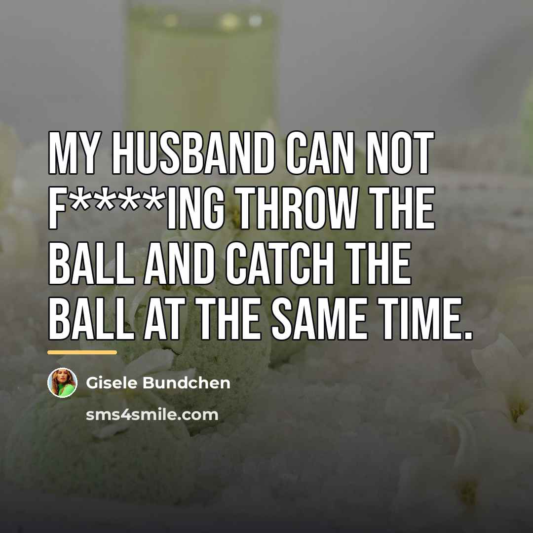 “My husband can not f****ing throw the ball and catch…” quote by Gisele Bundchen