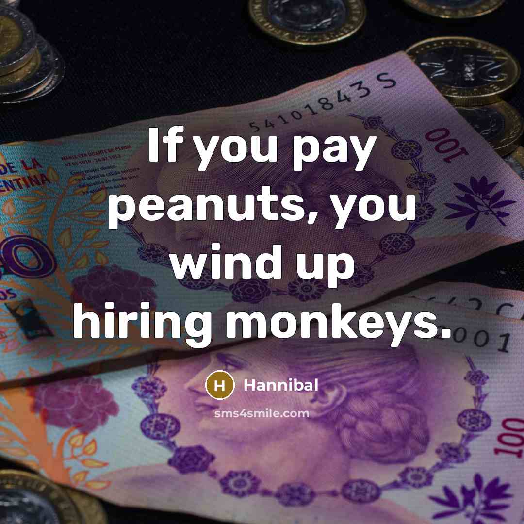 “If you pay peanuts, you wind up hiring monkeys.…” quote by Hannibal