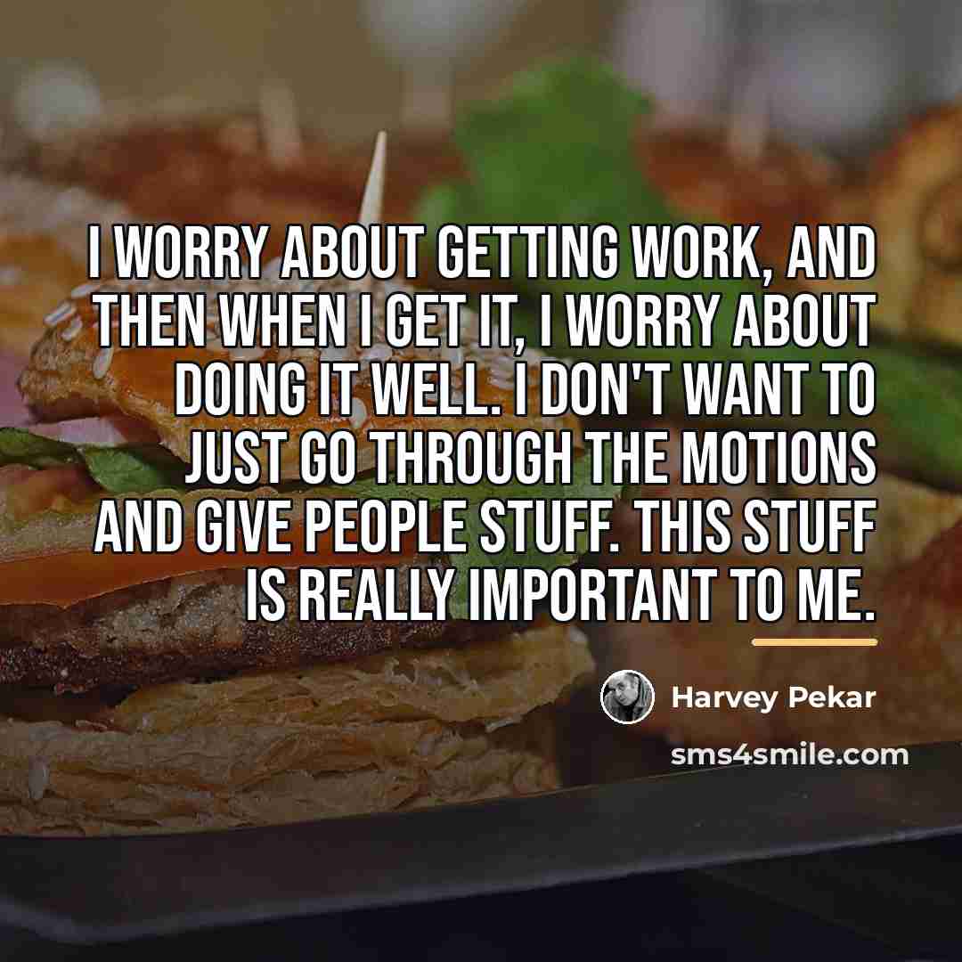 “I worry about getting work, and then when I get…” quote by Harvey Pekar