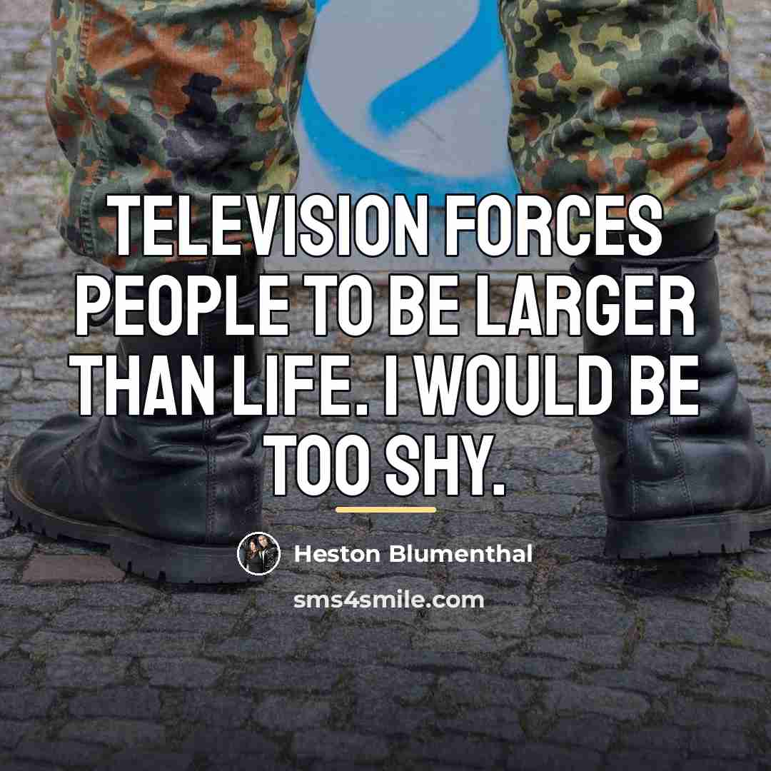 “Television forces people to be larger than life. I would…” quote by Heston Blumenthal