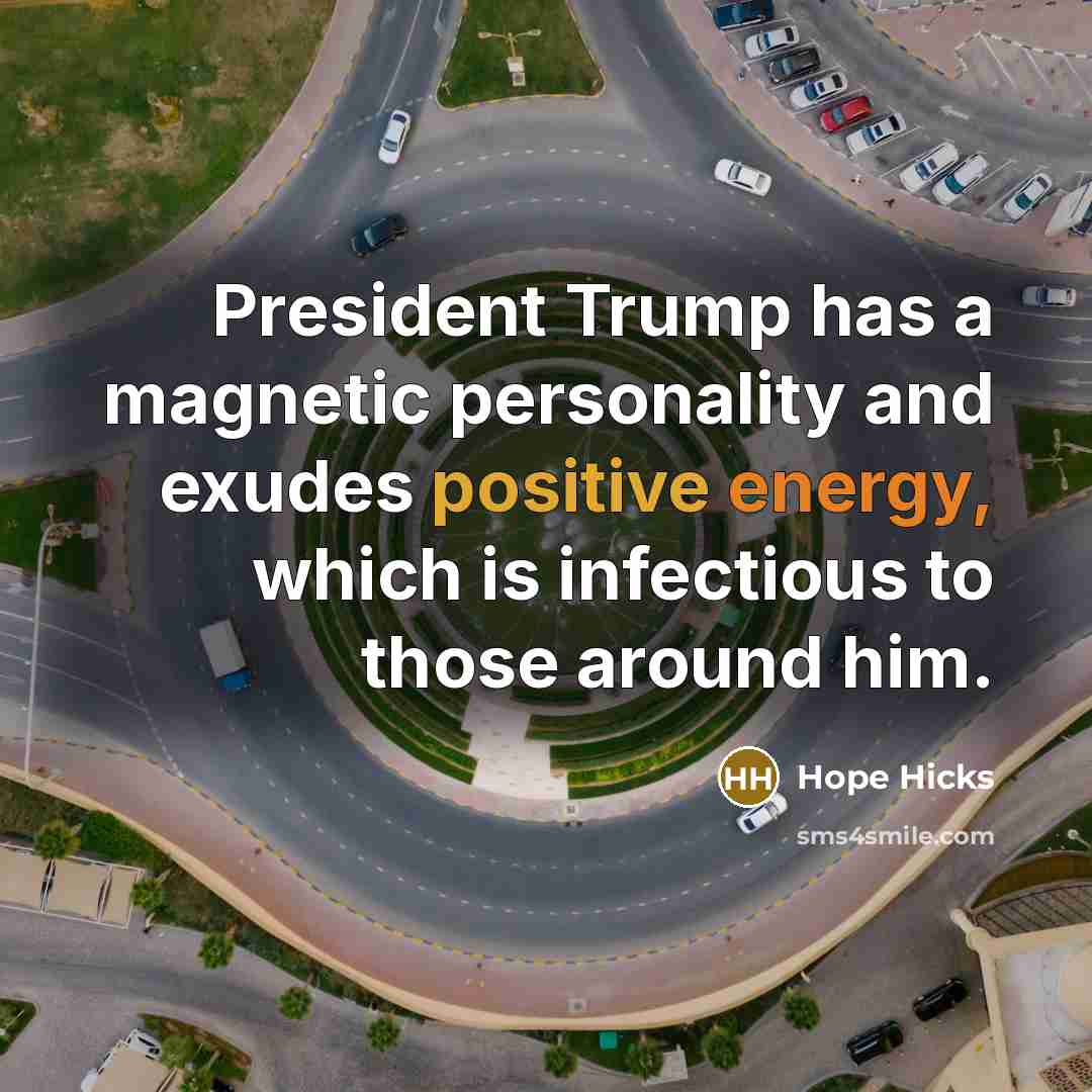 “President Trump has a magnetic personality and exudes positive energy,…” quote by Hope Hicks