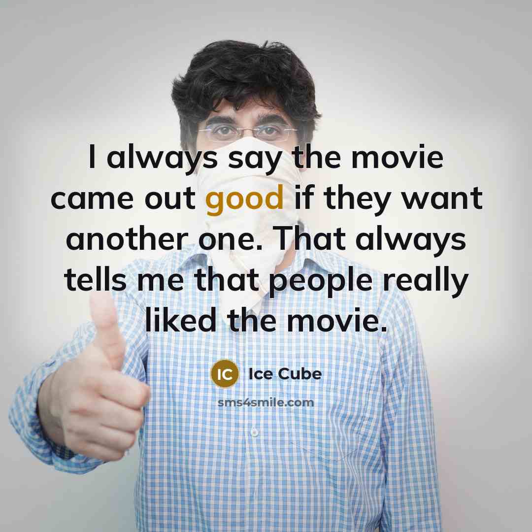 “I always say the movie came out good if they want another one. That always tells me that people really liked the movie.” quote by Ice Cube