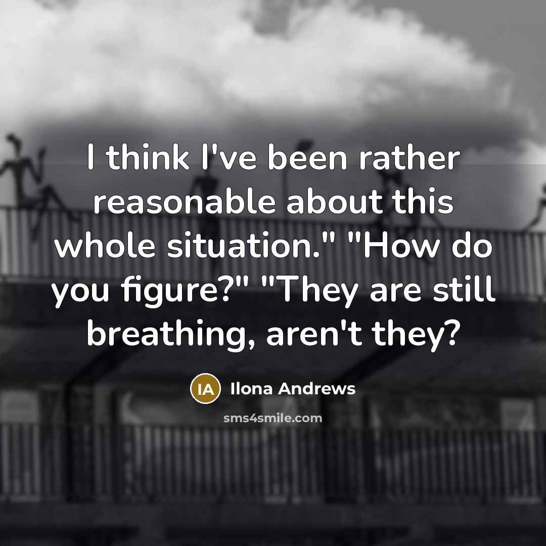 “I think I've been rather reasonable about this whole situation."…” quote by Ilona Andrews