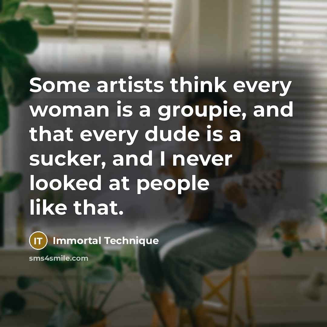 “Some artists think every woman is a groupie, and that…” quote by Immortal Technique