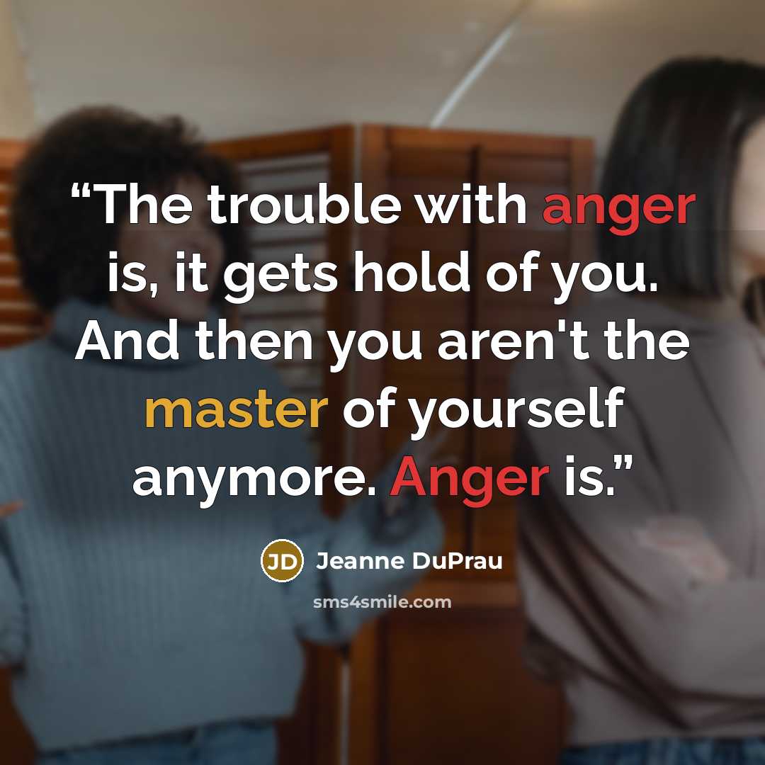 “The trouble with anger is, it gets hold of you. And then you aren't the master of yourself anymore. Anger is.” quote by Jeanne DuPrau