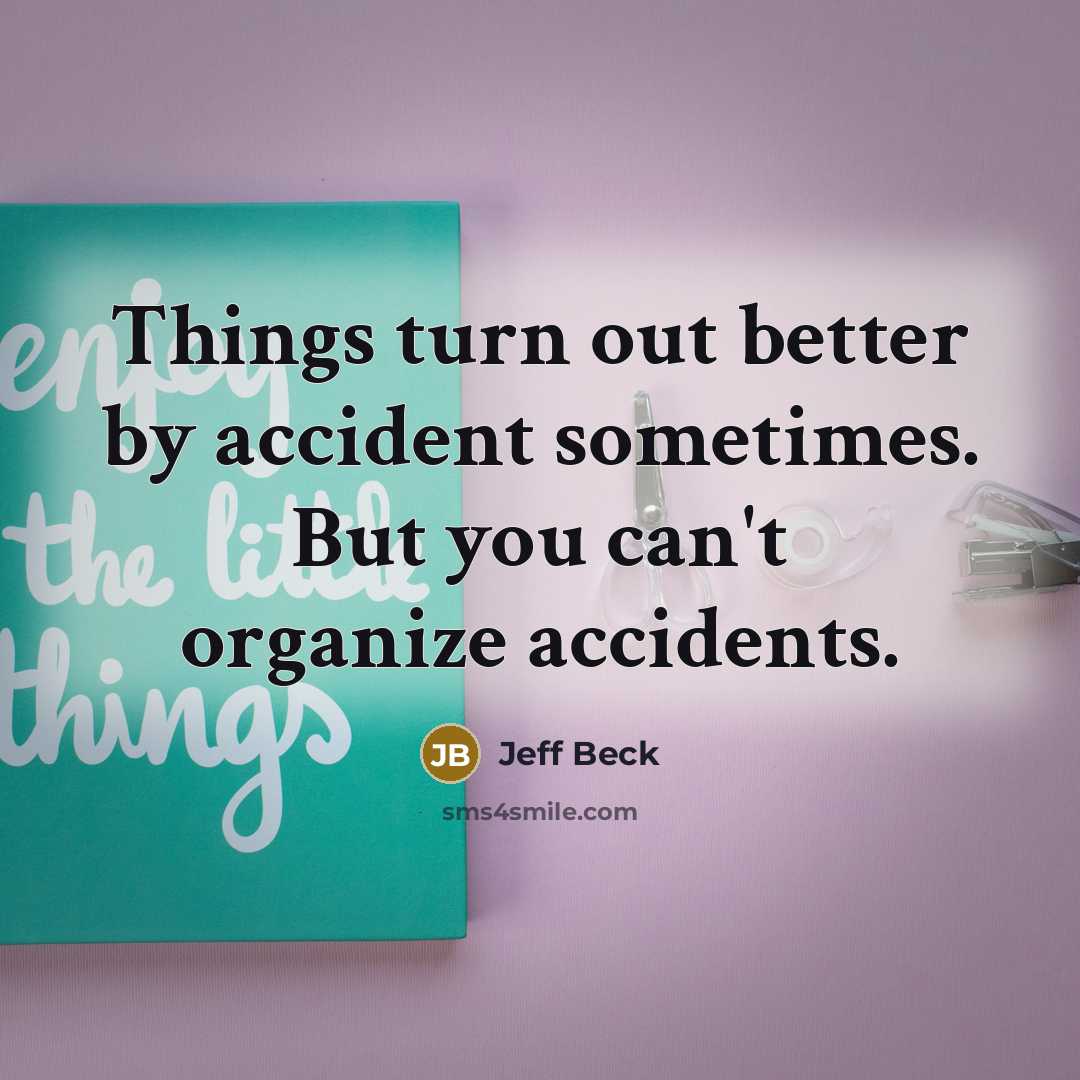 “Things turn out better by accident sometimes. But you can't organize accidents.” quote by Jeff Beck