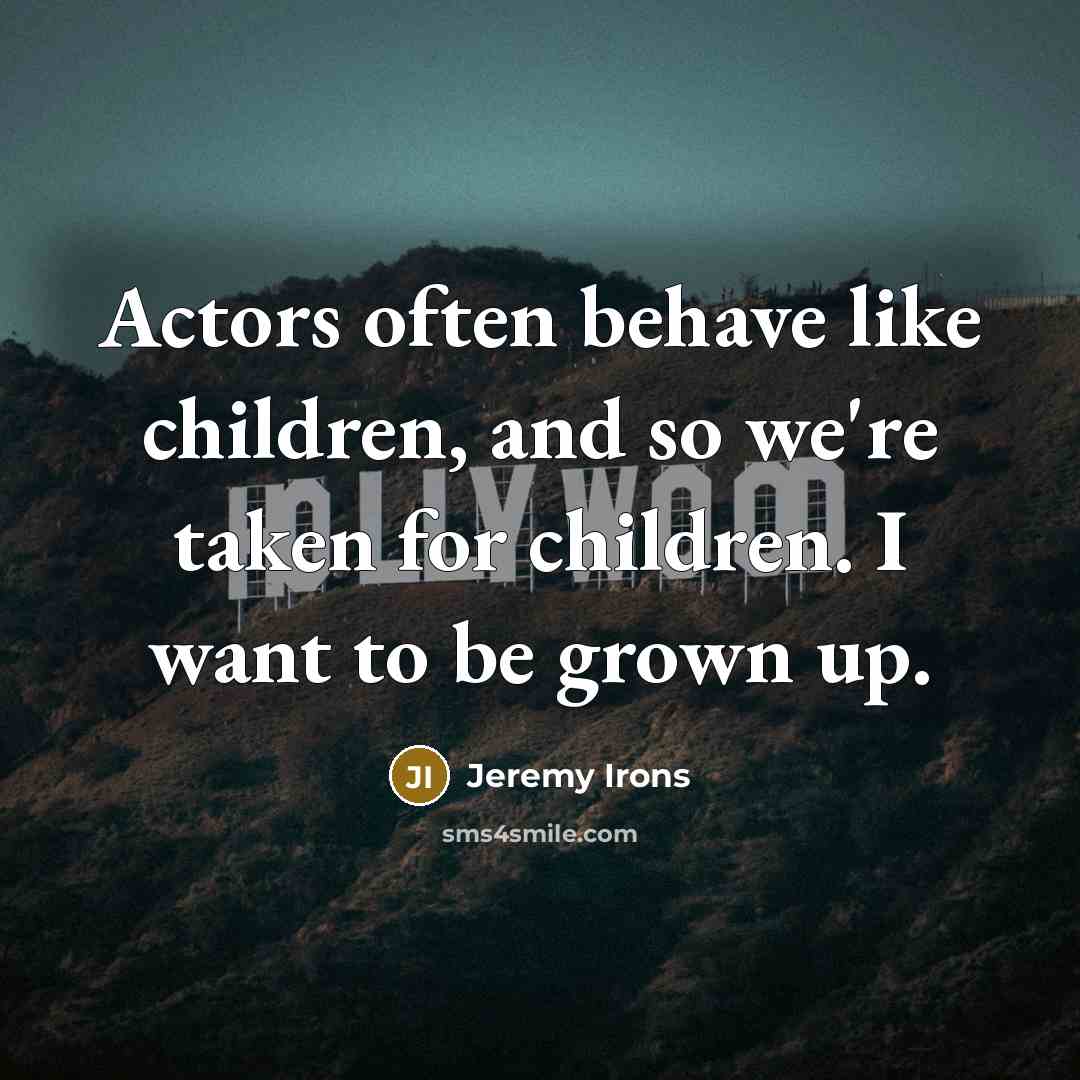 “Actors often behave like children, and so we're taken for…” quote by Jeremy Irons