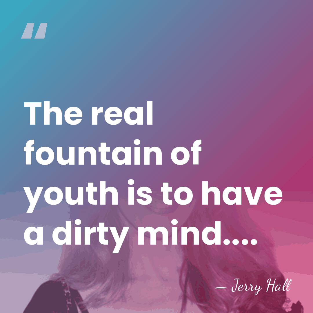 The real fountain of youth is to have a dirty mind.... - Jerry Hall