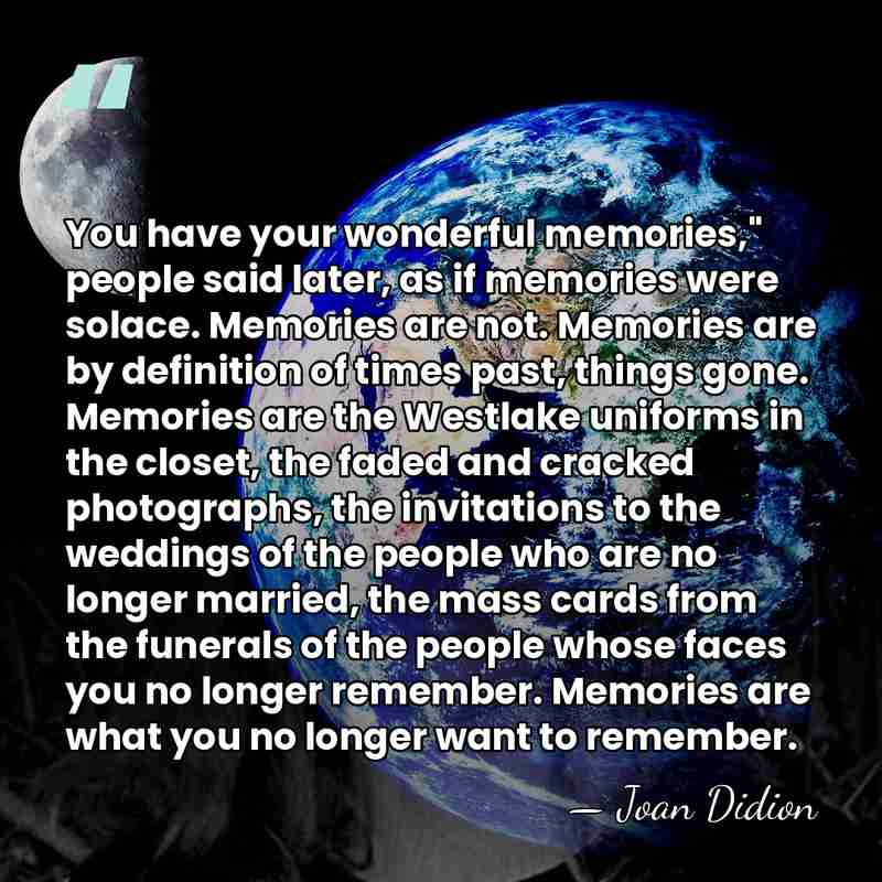 You have your wonderful memories," people said later, as if memories were&hellip; - Joan Didion
